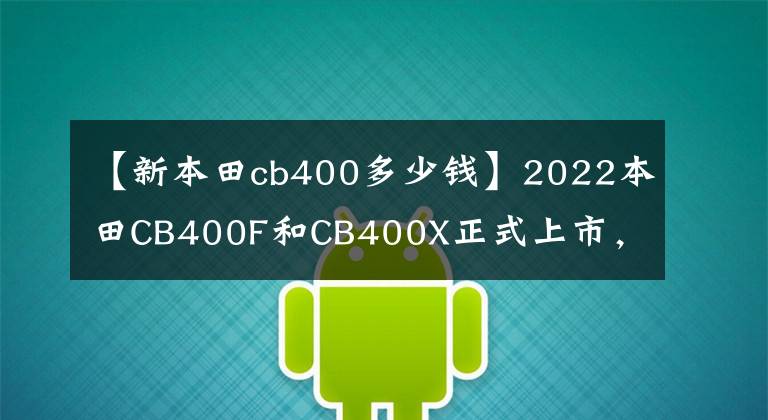 【新本田cb400多少钱】2022本田CB400F和CB400X正式上市,新配色价格不变