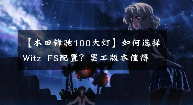 【本田锋驰100大灯】如何选择Witz  FS配置？罢工版本值得推荐