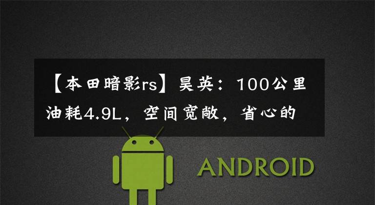 【本田暗影rs】昊英:100公里油耗4.9L,空间宽敞,省心的家用SUV优先吗?