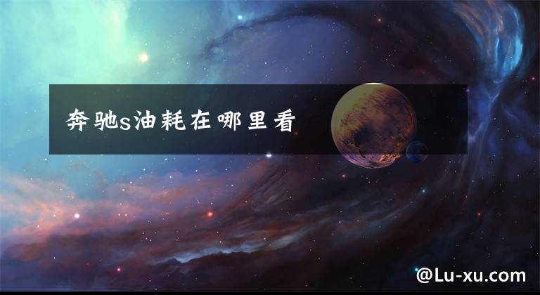 奔驰s油耗在哪里看