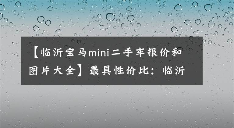 【临沂宝马mini二手车报价和图片大全】最具性价比:临沂地区高档二手车推荐。