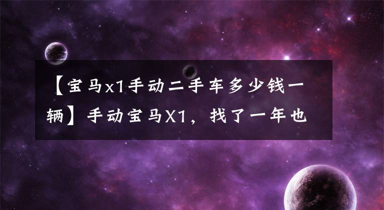 【宝马x1手动二手车多少钱一辆】手动宝马X1,找了一年也买不到!价值12万5千的交易吗?网民:果然是倒车