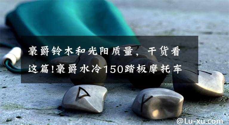 豪爵铃木和光阳质量,干货看这篇!豪爵水冷150踏板摩托车uhr150和光阳RKS三阳巡弋本田pcx160怎么选