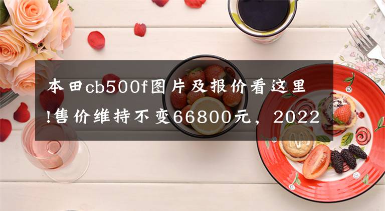 本田cb500f图片及报价看这里!售价维持不变66800元,2022款CB500F操控制动性能再升级