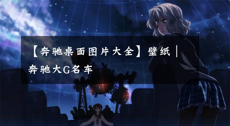 【奔驰桌面图片大全】壁纸｜奔驰大G名车