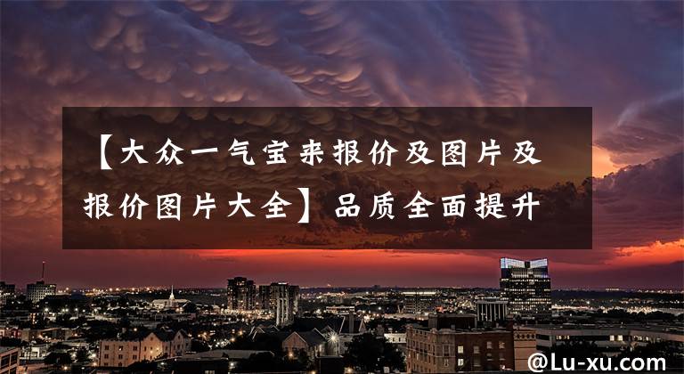 【大众一气宝来报价及图片及报价图片大全】品质全面提升 一汽-大众全新宝来上市 售价11.29-14.19万