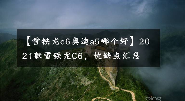 【雪铁龙c6奥迪a5哪个好】2021款雪铁龙C6,优缺点汇总