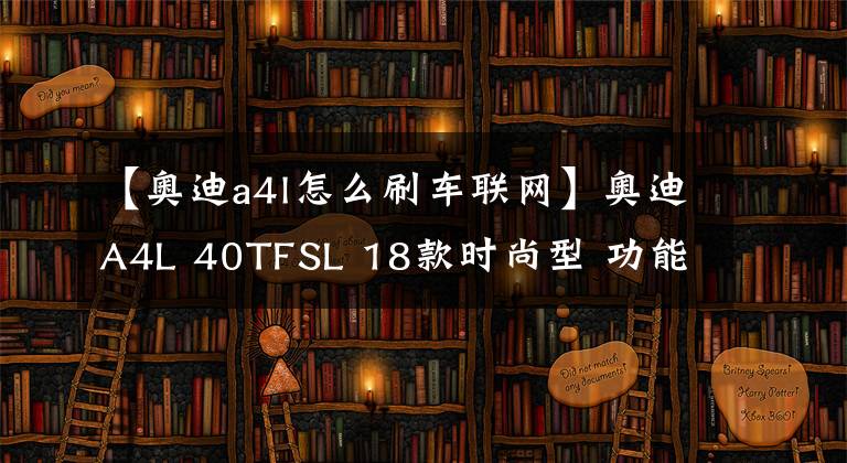 【奥迪a4l怎么刷车联网】奥迪A4L 40TFSL 18款时尚型 功能按键说明(有用干货)