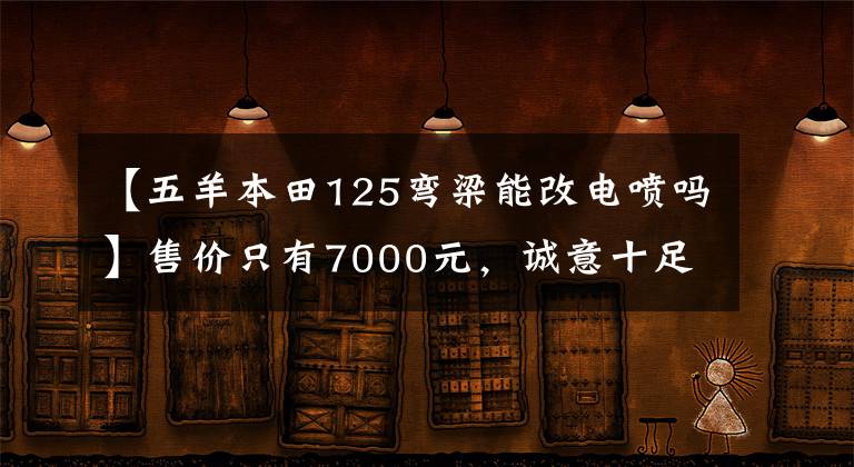 【五羊本田125弯梁能改电喷吗】售价只有7000元,诚意十足,气势汹汹。对“五羊本田喜鲨125”的简要评论。