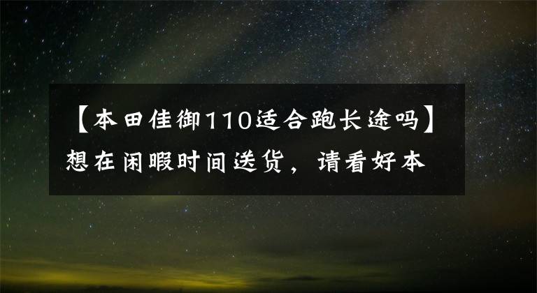 【本田佳御110适合跑长途吗】想在闲暇时间送货,请看好本田NS110R和嘉尔。怎么选?