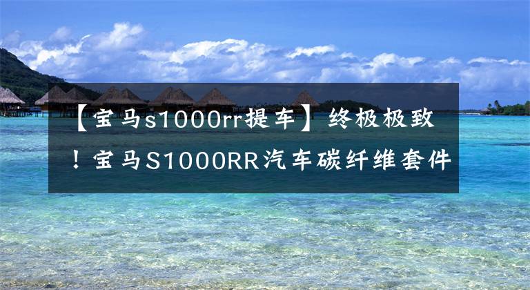 【宝马s1000rr提车】终极极致！宝马S1000RR汽车碳纤维套件亮相