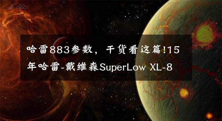 哈雷883参数，干货看这篇!15年哈雷-戴维森SuperLow XL-883L高清欣赏