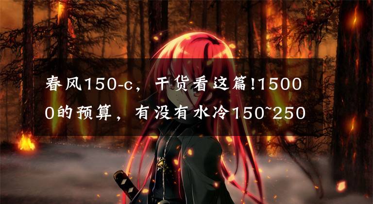 春风150-c,干货看这篇!15000的预算,有没有水冷150~250cc的跨骑车和太子车推荐