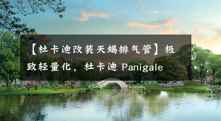【杜卡迪改装天蝎排气管】极致轻量化,杜卡迪 Panigale 422 Corse改装