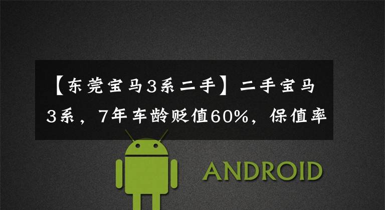 【东莞宝马3系二手】二手宝马3系,7年车龄贬值60%,保值率一般,车主亏损。