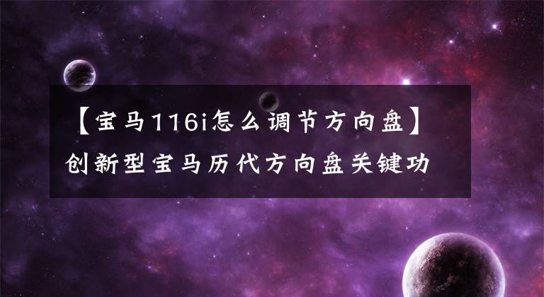 【宝马116i怎么调节方向盘】创新型宝马历代方向盘关键功能大全