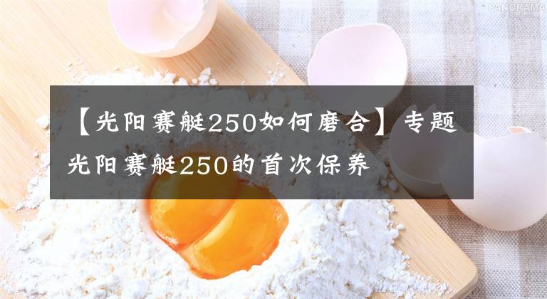 【光阳赛艇250如何磨合】专题光阳赛艇250的首次保养