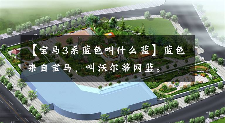 【宝马3系蓝色叫什么蓝】蓝色来自宝马，叫沃尔蒂网蓝。