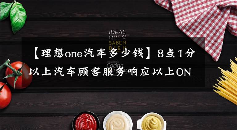 【理想one汽车多少钱】8点1分以上汽车顾客服务响应以上ONE将降价20000，停止生产。250万银行公布工资，一次性买票可以坐20次：高铁“公交化”成为可能。