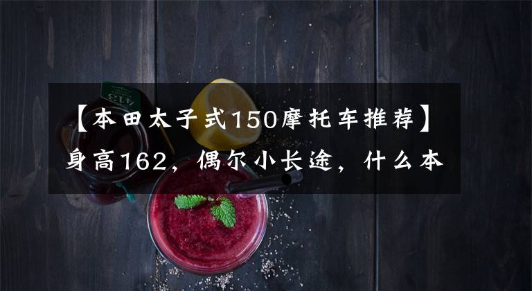 【本田太子式150摩托车推荐】身高162,偶尔小长途,什么本田150十字摩托车合适?