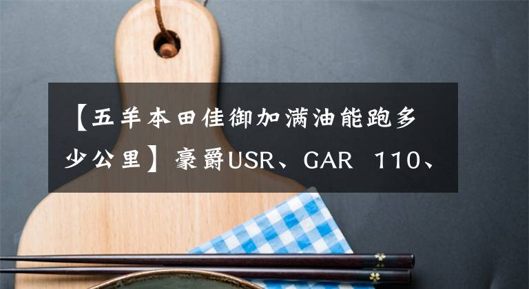 【五羊本田佳御加满油能跑多少公里】豪爵USR、GAR 110、铃木UU125三款车的性能参数比较