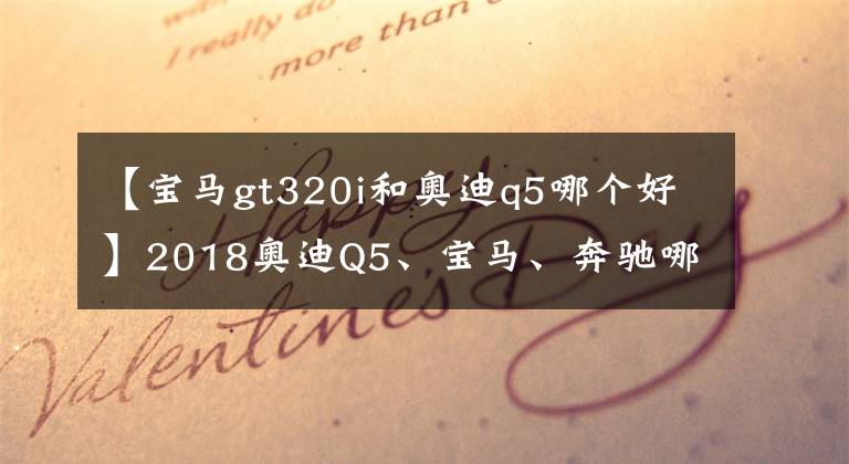 【宝马gt320i和奥迪q5哪个好】2018奥迪Q5、宝马、奔驰哪个好？