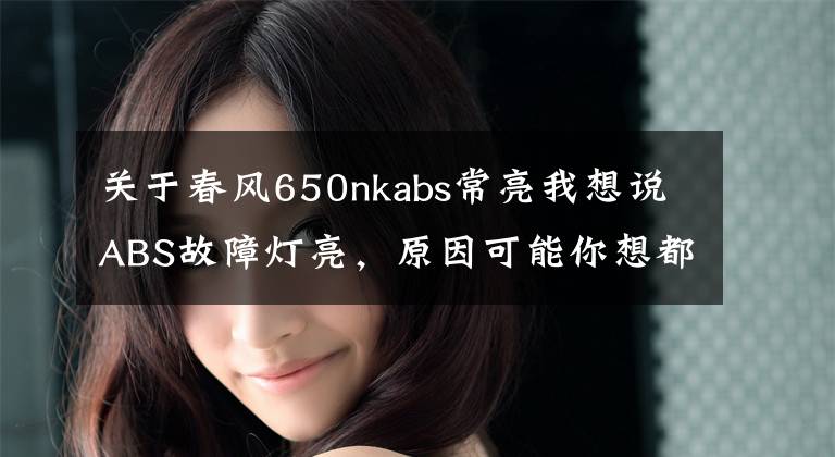 关于春风650nkabs常亮我想说ABS故障灯亮，原因可能你想都想不到，就是车的脑子进水了
