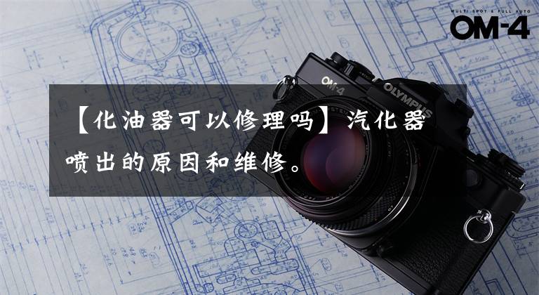 【化油器可以修理吗】汽化器喷出的原因和维修。