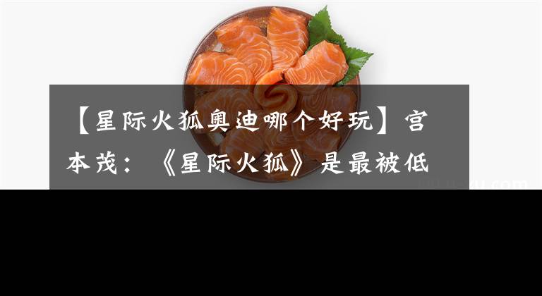 【星际火狐奥迪哪个好玩】宫本茂：《星际火狐》是最被低估的Wii U好游戏