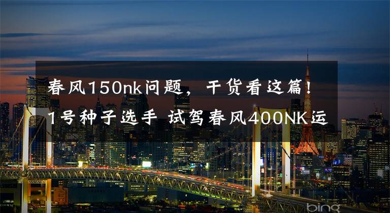春风150nk问题，干货看这篇!1号种子选手 试驾春风400NK运动摩托车