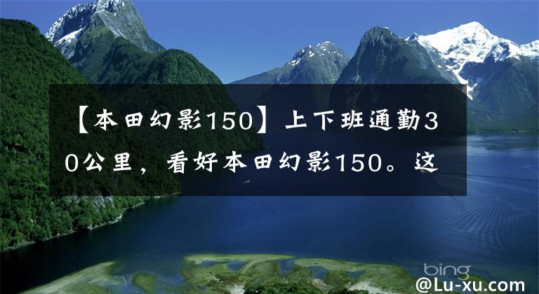 【本田幻影150】上下班通勤30公里,看好本田幻影150。这辆车值得选吗?
