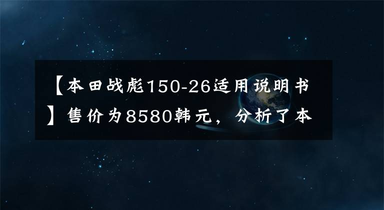【本田战彪150-26适用说明书】售价为8580韩元，分析了本田国预喷雾街、CBF漩涡动力、燃料消耗2.1升。