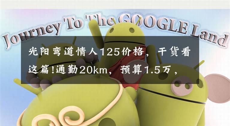 光阳弯道情人125价格，干货看这篇!通勤20km，预算1.5万，不费腰毛病少的摩托车，求推荐