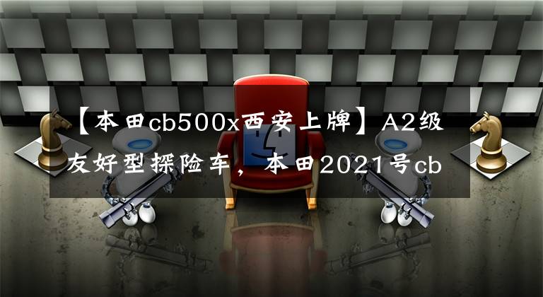 【本田cb500x西安上牌】A2级友好型探险车,本田2021号cb500x评价。