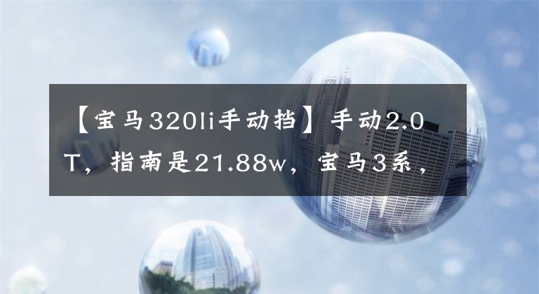 【宝马320li手动挡】手动2.0T,指南是21.88w,宝马3系,还是选择这个捷达?