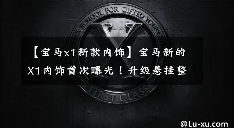 【宝马x1新款内饰】宝马新的X1内饰首次曝光!升级悬挂整体屏新方向盘,增加新力。