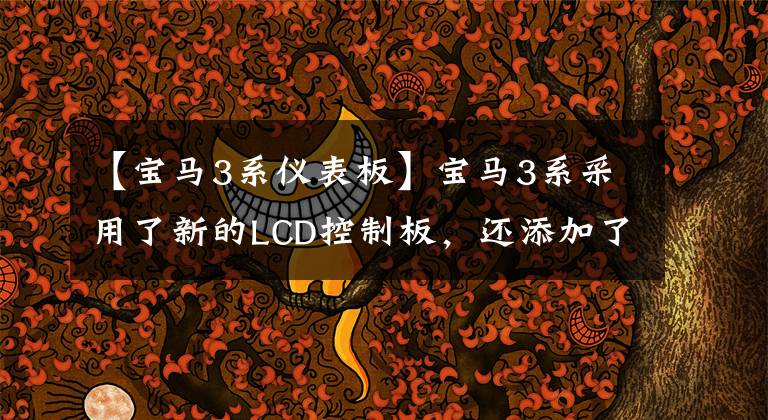【宝马3系仪表板】宝马3系采用了新的LCD控制板,还添加了“巴黎钉子”元素。