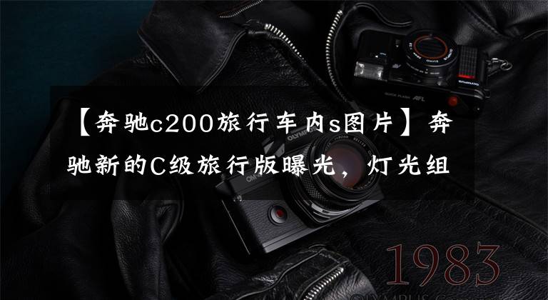 【奔驰c200旅行车内s图片】奔驰新的C级旅行版曝光,灯光组造型更加精致,终于使用了S级装修。