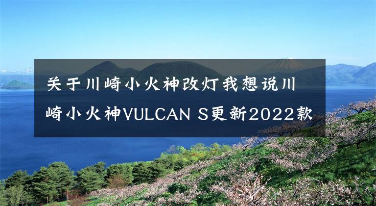 关于川崎小火神改灯我想说川崎小火神VULCAN S更新2022款,变化不大,面对国产能维持地位吗