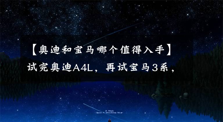 【奥迪和宝马哪个值得入手】试完奥迪A4L，再试宝马3系，体会到了奥迪和宝马的区别