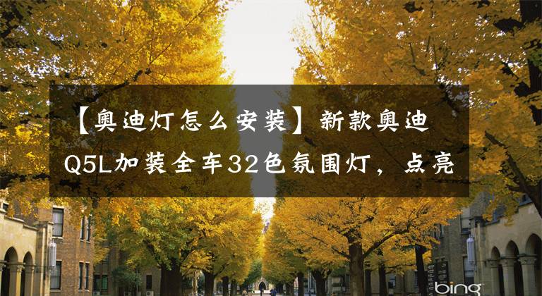 【奥迪灯怎么安装】新款奥迪Q5L加装全车32色氛围灯，点亮黑夜温暖赶路的你