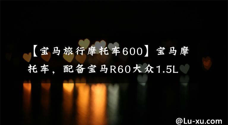 【宝马旅行摩托车600】宝马摩托车，配备宝马R60大众1.5L 4缸发动机