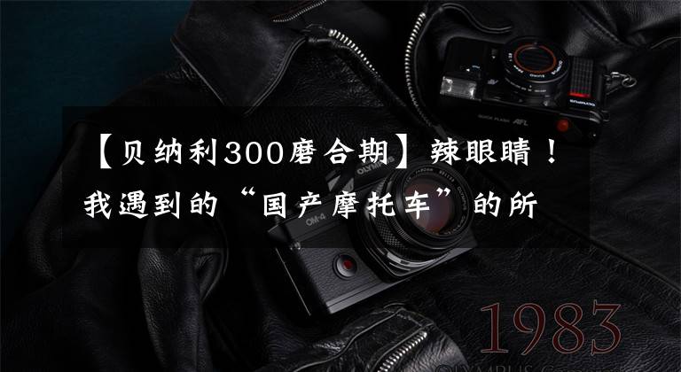 【贝纳利300磨合期】辣眼睛！我遇到的“国产摩托车”的所有问题和缺点！