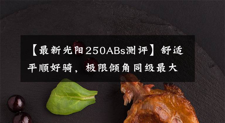 【最新光阳250ABs测评】舒适平顺好骑,极限倾角同级最大—29980起光阳S250动态评测