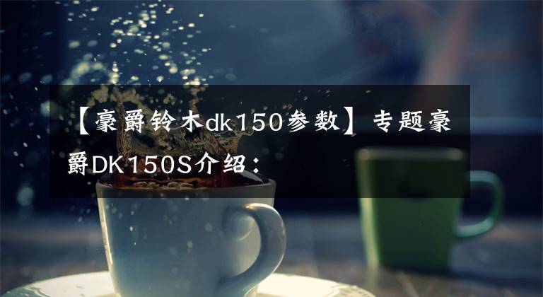 【豪爵铃木dk150参数】专题豪爵DK150S介绍: