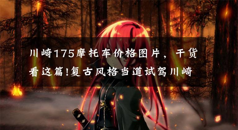 川崎175摩托车价格图片,干货看这篇!复古风格当道试驾川崎W175