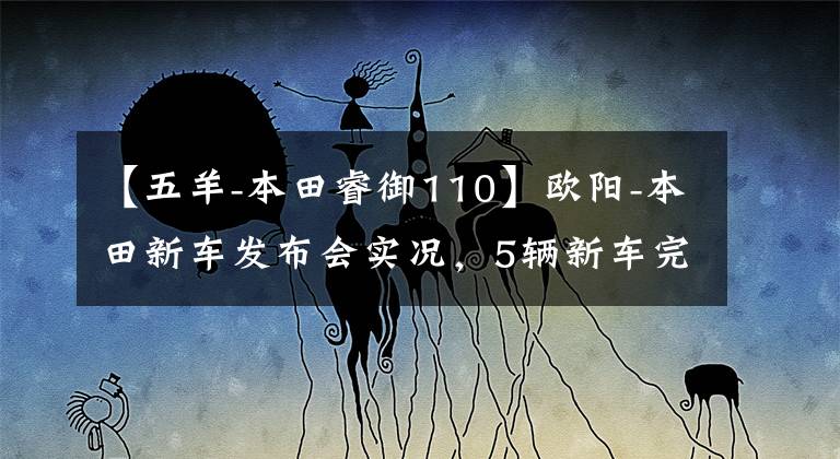 【五羊-本田睿御110】欧阳-本田新车发布会实况,5辆新车完整介绍!