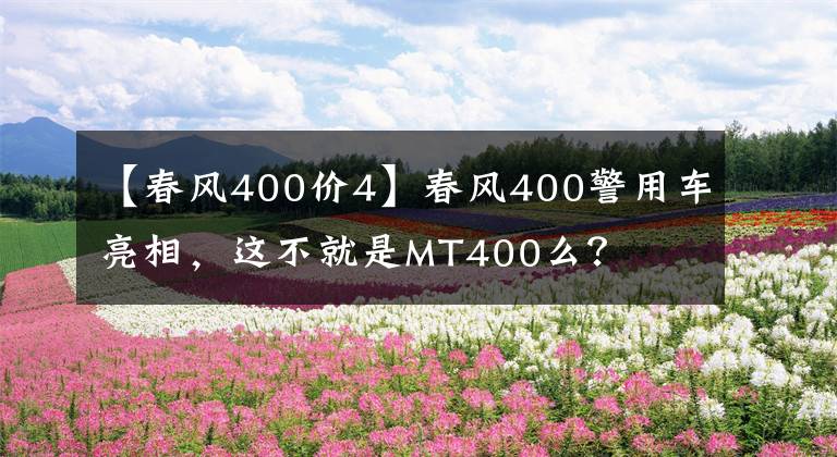 【春风400价4】春风400警用车亮相,这不就是MT400么?