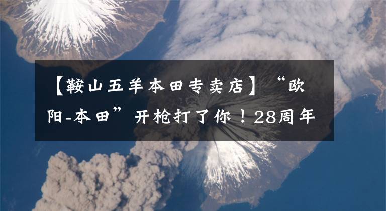 【鞍山五羊本田专卖店】“欧阳-本田”开枪打了你!28周年庆典,FUN享受夏天价格2880多岁的礼包!天猫/京东旗舰店