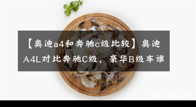 【奥迪a4和奔驰c级比较】奥迪A4L对比奔驰C级，豪华B级车谁更值得选？看完自有答案